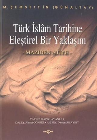 Türk İslam Tarihine Eleştirel Bir Yaklaşım Maziden Atiye - M. Şemseddin Günaltay - Akçağ Yayınları