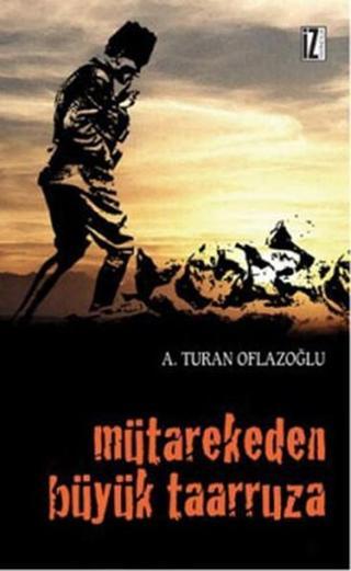 Mütarekeden Büyük Taarruza - A. Turan Oflazoğlu - İz Yayıncılık