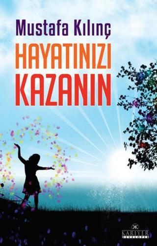 Hayatınızı Kazanın - Mustafa Kılınç - Kariyer Yayınları