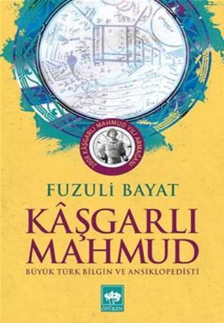 Kaşgarlı Mahmut  - Büyük Türk Bilgin ve Ansiklopedisi - Fuzuli Bayat - Ötüken Neşriyat