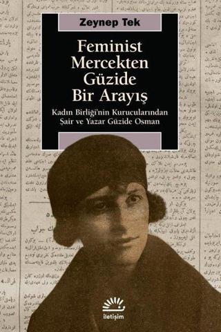 Feminist Mercekten Güzide Bir Arayış - Kadın Birliği'nin Kurucularından Şair ve Yazar Güzide Osman - Zeynep Tek - İletişim Yayınları