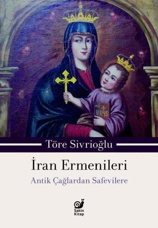 İran Ermenileri - Antik Çağlardan Safevilere Töre Sivrioğlu Sakin Kitap