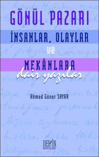 Gönül Pazarı: İnsanlar Olaylar ve Mekanlara Dair Yazılar - Ahmed Güner Sayar - Derin Yayınları