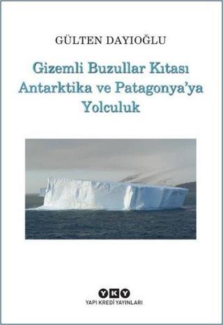 Gizemli Buzullar Kıtası Antarktika ve Patagonya'ya Yolculuk - Gülten Dayıoğlu - Yapı Kredi Yayınları