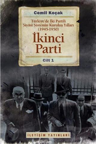 İkinci Parti - Türkiye'de İki Partili Siyasi Sistemin Kuruluş Yılları (1945-1950) Cilt 1 - Cemil Koçak - İletişim Yayınları