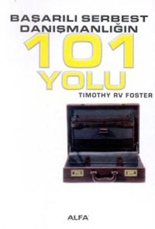 Başarılı Serbest Danışmanlığın 101 Yolu - Timothy R. V. Foster - Alfa Yayıncılık