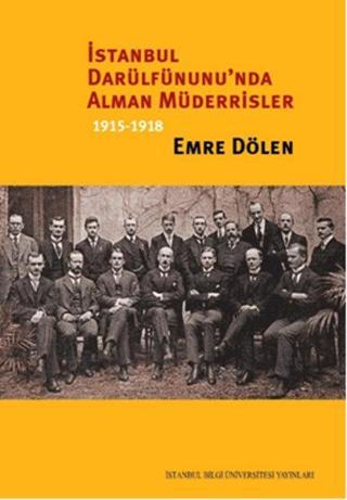 İstanbul Darülfünunu'nda Alman Müderrisler 1915-1918 - Emre Dölen - İstanbul Bilgi Üniv.Yayınları