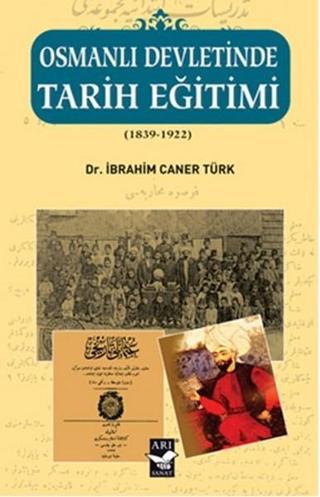 Osmanlı Devletinde Tarih Eğitimi (1839 - 1922) - İbrahim Caner Türk - Arı Sanat Yayınevi