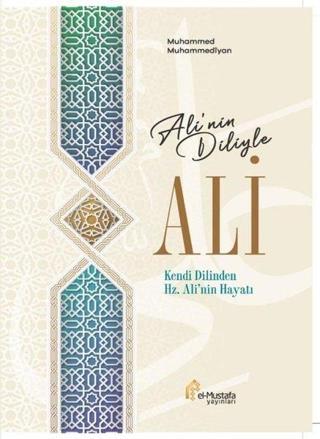 Ali'nin Diliyle Ali - Kendi Dilinden Hz. Ali'nin Hayatı - Muhammed Muhammediyan - El-Mustafa Yayınları