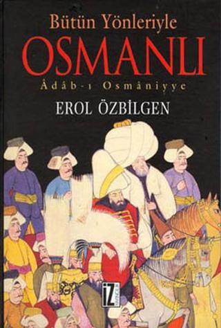 Bütün Yönleriyle Osmanlı - Erol Özbilgen - İz Yayıncılık