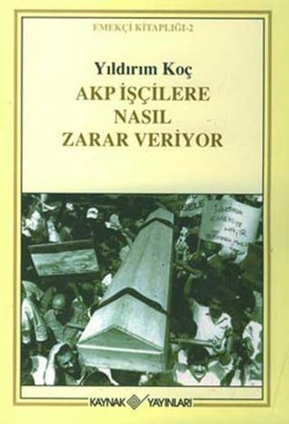 AKP İşçilere Nasıl Zarar Veriyor - Yıldırım Koç - Kaynak Yayınları