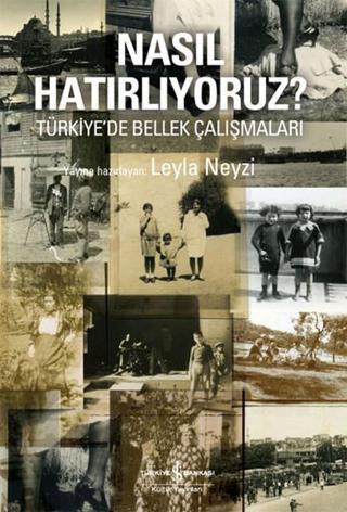 Nasıl Hatırlıyoruz? - Türkiye'de Bellek Çalışmaları - Leyla Neyzi - İş Bankası Kültür Yayınları