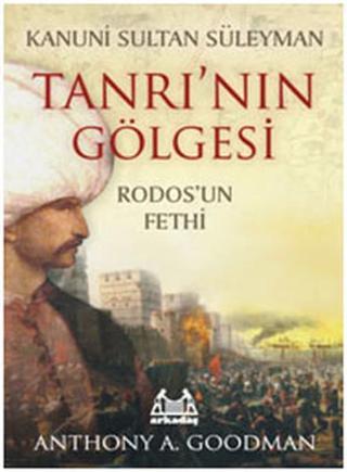 Kanuni Sultan Süleyman - Tanrı'nın Gölgesi - Rodos'un Fethi - Anthony A. Goodman - Arkadaş Yayıncılık