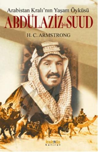 Arabistan Kral'ının Yaşam Öyküsü: Abdülaziz Bin Suud - Harold C: Armstrong - Kaknüs Yayınları