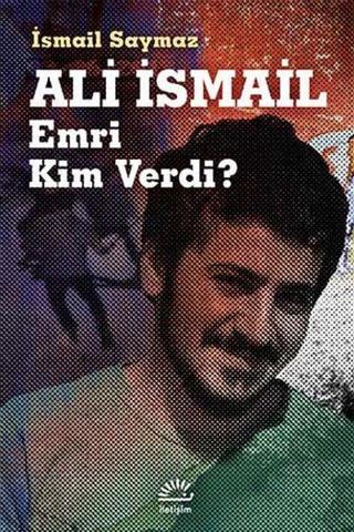 Ali İsmail - Emri Kim Verdi? - İsmail Saymaz - İletişim Yayınları