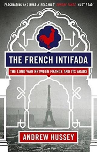 The French Intifada: The Long War Between France and its Arabs - Andrew Hussey - Granta