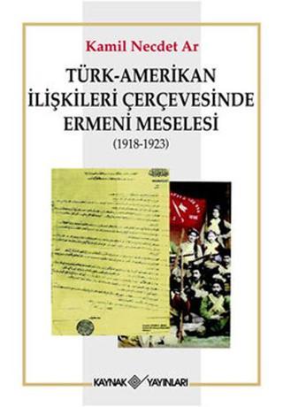 Türk-Amerikan İlişkileri Çerçevesinde Ermeni Meselesi (1918-1923) - Kamil Necdet Ar - Kaynak Yayınları