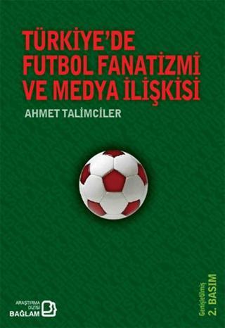 Türkiye'de Futbol Fanatizmi ve Medya İlişkisi - Ahmet Talimciler - Bağlam Yayıncılık