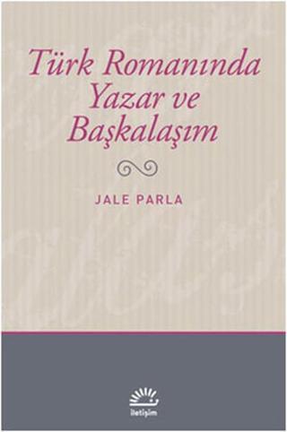 Türk Romanında Yazar ve Başkalaşım - Jale Parla - İletişim Yayınları