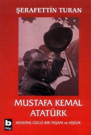 Mustafa Kemal Atatürk-Kendine Özgü Bir Yaşam ve Kişilik - Şerafettin Turan - Bilgi Yayınevi