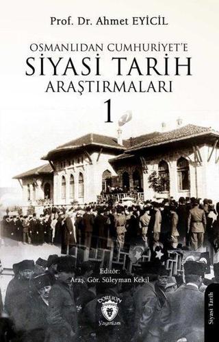 Osmanlı'dan Cumhuriyet'e Siyasi Tarih Araştırmaları 1 - Ahmet Eyicil - Dorlion Yayınevi