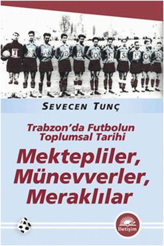 Trabzon'da Futbolun Toplumsal Tarihi - Kektepliler, Münevverler, Meraklılar - Sevecen Tunç - İletişim Yayınları
