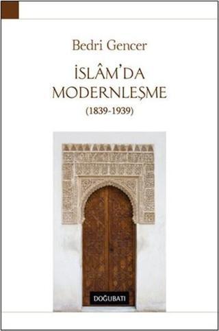İslam'da Modernleşme 1839-1939 - Bedri Gencer - Doğu Batı Yayınları