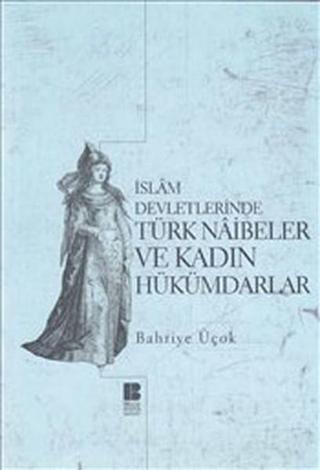 İslam Devletlerinde Türk Naibeleri ve Kadın Hükümdarlar - Bahriye Üçok - Bilge Kültür Sanat
