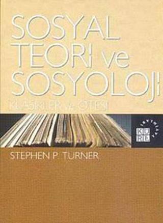 Sosyal Teori ve Sosyoloji - Stephen P. Turner - Küre Yayınları