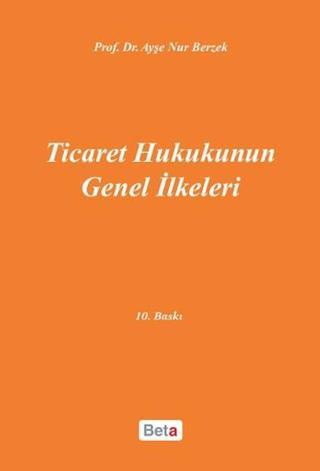Ticaret Hukukunun Genel İlkeleri - Ayşe Nur Berzek - Beta Yayınları