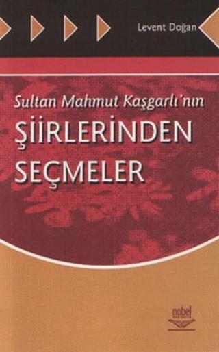 Sultan Mahmut Kaşgarlı'nın Şiirlerinden Seçmeler - Levent Doğan - Nobel Akademik Yayıncılık