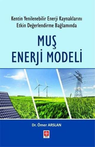 Muş Enerji Modeli - Kentin Yenilenebilir Enerji Kaynaklarını Etkin Değerlendirme Bağlamında - Ömer Arslan - Ekin Basım Yayın