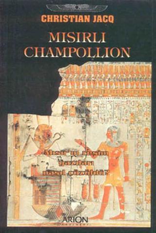 Mısırlı Champollion - Mısır'ın Resim Yazıları Nasıl Çözüldü? Christian Jacq Arion Yayınevi
