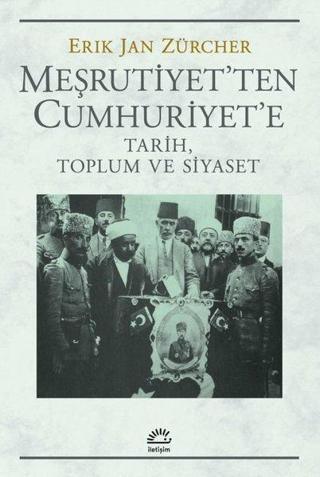 Meşrutiyet'ten Cumhuriyet'e - Tarih, Toplum ve Siyaset - Erik Jan Zürcher - İletişim Yayınları