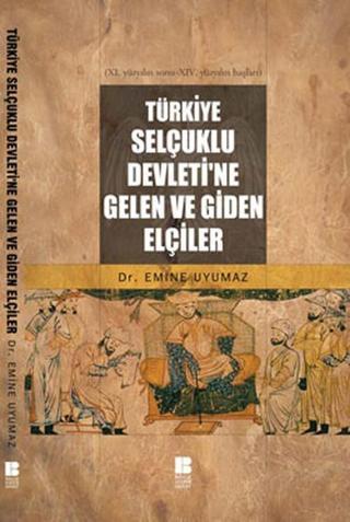 Türkiye Selçuklu Devleti'ne Gelen ve Giden Elçiler - Emine Uyumaz - Bilge Kültür Sanat