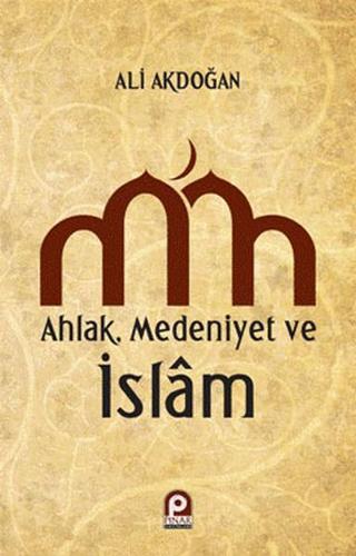 Ahlak Medeniyet ve İslam - Ali Akdoğan - Pınar Yayıncılık