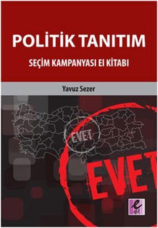 Politik Tanıtım - Seçim Kampanyası El Kitabı - Yavuz Sezer - Efil Yayınevi Yayınları