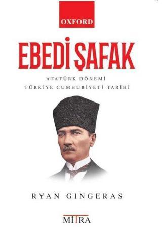 Ebedi Şafak - Atatürk Dönemi Türkiye Cumhuriyeti Tarihi - Ryan Gingeras - Mitra
