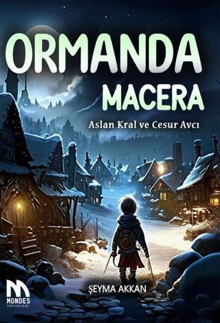 Ormanda Macera - Aslan Kral ve Cesur Avcı - Şeyma Akkan - Mondes Yayınları