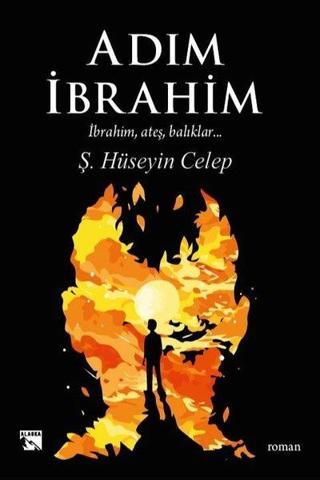 Adım İbrahim: İbrahim, Ateş, Balıklar... - H. Hüseyin Celep - Alaska Yayınları