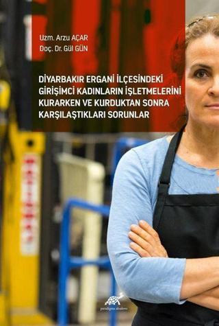 Diyarbakır Ergani İlçesindeki Girişimci Kadınların İşletmelerini Kurarken ve Kurduktan Sonra Karşılaştıkları Sorunlar - Paradigma Akademi Yayınları