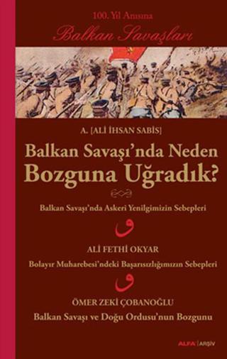 Balkan Savaşı'nda Neden Bozguna Uğradık? - Ali İhsan Sabis - Alfa Yayıncılık