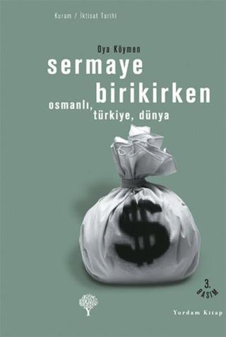 Sermaye Birikirken - OsmanlıTürkiyeDünya - Oya Köymen - Yordam Kitap