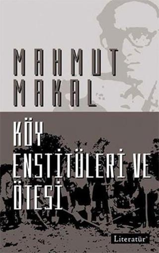 Köy Enstitüleri ve Ötesi - Mahmut Makal - Literatür Yayıncılık