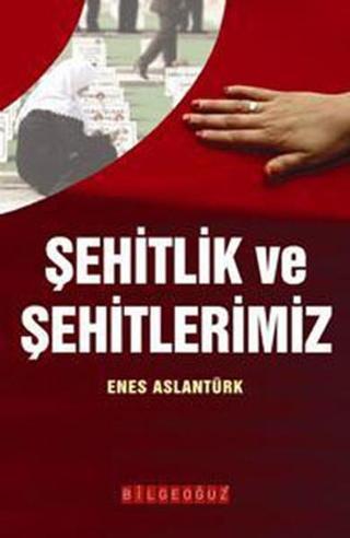 Şehitlik ve Şehitlerimiz - Enes Arslantürk - Bilgeoğuz Yayınları