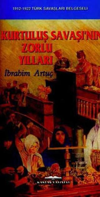 Kurtuluş Savaşının Zorlu Yılları - İbrahim Artuç - Kastaş Yayınları