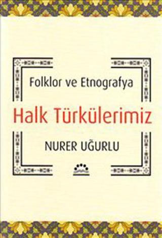 Halk Türkülerimiz - Folklor ve Etnografya Nurer Uğurlu Örgün Yayınları