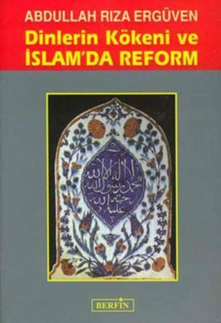 Dinlerin Kökeni ve İslam'da Reform - Abdullah Rıza Ergüven - Berfin Yayınları