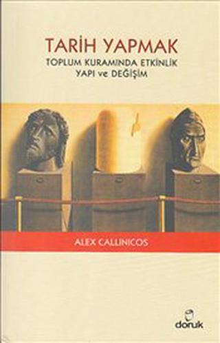 Tarih Yapmak - Toplum Kuramında Etkinlik Yapı ve Değişim - Alex Callinicos - Doruk Yayınları