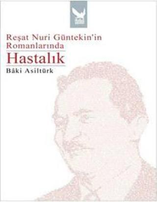 Reşat Nuri Günteki'in Romanlarında Hastalık - Baki Asiltürk - İkaros Yayınları